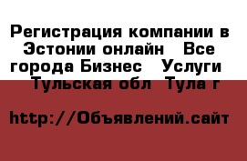 Регистрация компании в Эстонии онлайн - Все города Бизнес » Услуги   . Тульская обл.,Тула г.